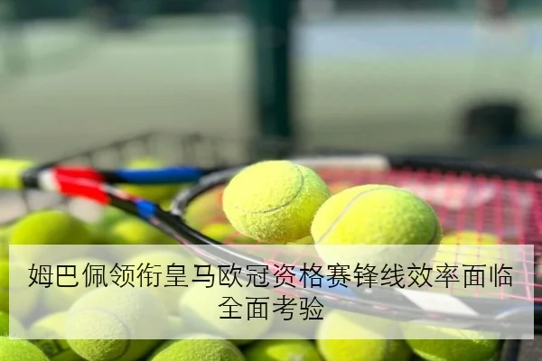 姆巴佩领衔皇马欧冠资格赛锋线效率面临全面考验