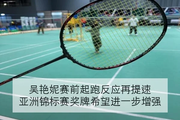 吴艳妮赛前起跑反应再提速 亚洲锦标赛奖牌希望进一步增强